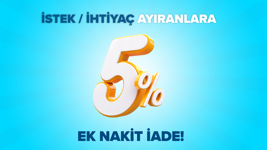 İstek / İhtiyaç Ayrımını Yap, %5 Ek Nakit İade Kazan!